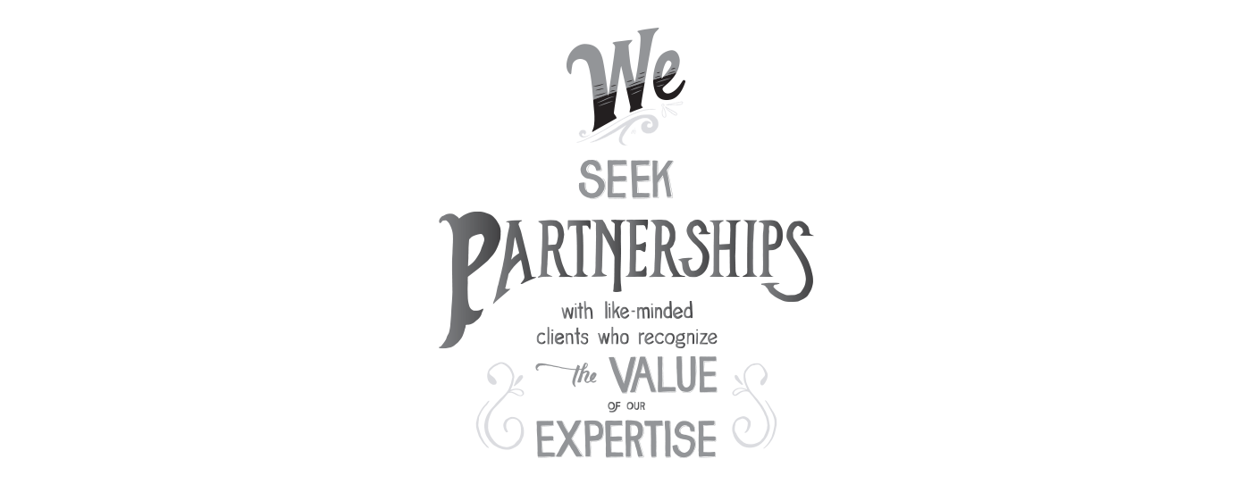 We Seek Partnerships with like minded clients who recognize the Value of our Expertise